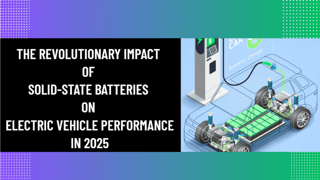 The Revolutionary Impact of Solid-State Batteries on Electric Vehicle Performance in 2025